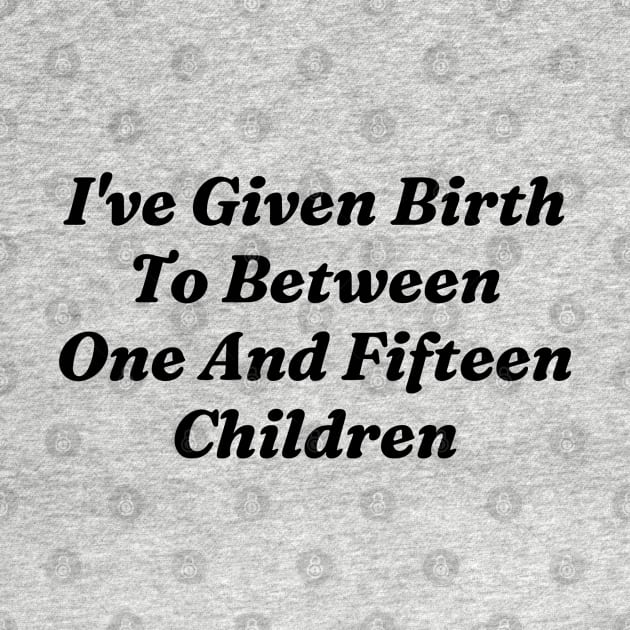 I’ve Given Birth To Between One And Fifteen Children by Lovelydesignstore